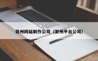 广水贺州网站制作公司（贺州平台公司）